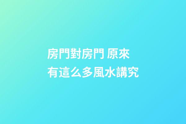 房門對房門 原來有這么多風水講究